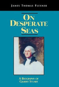 On Desperate Seas : A Biography of Gilbert Stuart - James T. Flexner