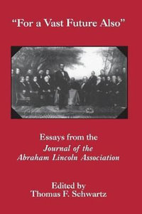 For a Vast Future Also : Essays from the Journal of the Lincoln Association - Thomas F. Schwartz