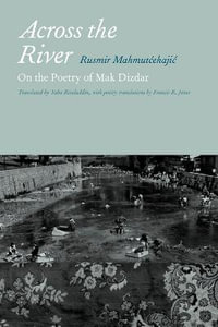 Across the River : On the Poetry of Mak Dizdar - Rusmir Mahmutcehajic