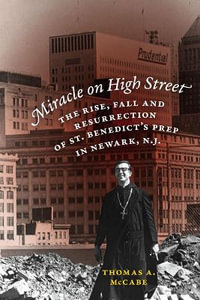 Miracle on High Street : The Rise, Fall and Resurrection of St. Benedict's Prep in Newark, N.J. - Thomas A. McCabe