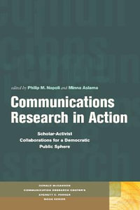 Communications Research in Action : Scholar-Activist Collaborations for a Democratic Public Sphere - Philip M. Napoli