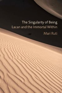 The Singularity of Being : Lacan and the Immortal Within - Mari Ruti