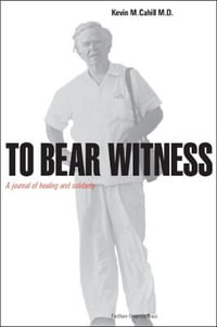 To Bear Witness : Updated, Revised, and Expanded Edition - Kevin M. Cahill, M.D.