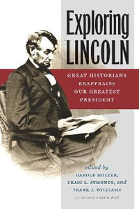 Exploring Lincoln : Great Historians Reappraise Our Greatest President - Harold Holzer