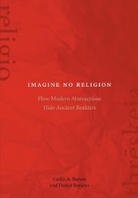 Imagine No Religion : How Modern Abstractions Hide Ancient Realities - Carlin A. Barton