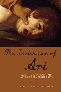 The Insistence of Art : Aesthetic Philosophy after Early Modernity - Paul A. Kottman