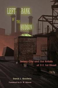 Left Bank of the Hudson : Jersey City and the Artists of 111 1st Street - David J. Goodwin