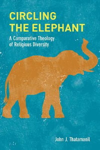 Circling the Elephant : A Comparative Theology of Religious Diversity - John J. Thatamanil