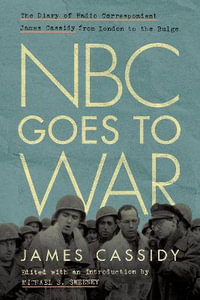 NBC Goes to War : The Diary of Radio Correspondent James Cassidy from London to the Bulge - James Cassidy