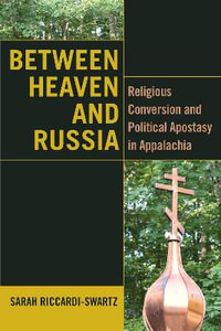 Between Heaven and Russia : Religious Conversion and Political Apostasy in Appalachia - Sarah Riccardi-Swartz