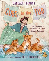 Cubs in the Tub : The True Story of the Bronx Zoo's First Woman Zookeeper - Candace Fleming