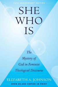 She Who Is : The Mystery of God in Feminist Theological Discourse - Elizabeth A. Johnson