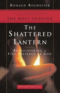 The Shattered Lantern : Rediscovering a Felt Presence of God - Ronald Rolheiser