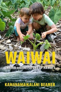 Waiwai : Water and the Future of Hawai'i - Kamanamaikalani Beamer