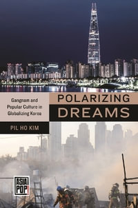 Polarizing Dreams : Gangnam and Popular Culture in Globalizing Korea - Pil Ho Kim