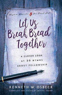 Let Us Break Bread Together : A Closer Look at 30 Hymns about Fellowship - Kenneth W. Osbeck