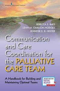 Communication and Care Coordination for the Palliative Care Team : A Handbook for Building and Maintaining Optimal Teams - Rebecca S. Imes