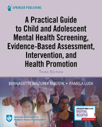 A Practical Guide to Child and Adolescent Mental Health Screening, Evidence-based Assessment, Intervention, and Health Promotion : Evidence-based Assessment, Intervention, and Health Promotion - Bernadette Mazurek PhD APRN-CN Melnyk