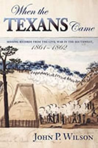 When the Texans Came : Missing Records from the Civil War in the Southwest, 1861-1862 - John P. Wilson