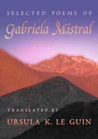 Selected Poems of Gabriela Mistral : Mary Burritt Christiansen Poetry - Ursula K. Le Guin