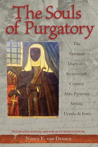 Souls of Purgatory : The Spiritual Diary of a Seventeenth-Century Afro-Peruvian Mystic, Ursula De Jesus - Nancy E. van Deusen