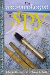 The Archaeologist Was a Spy : Sylvanus G. Morley and the Office of Naval Intelligence - Charles H. Harris