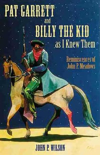 Pat Garrett and Billy the Kid as I Knew Them : Reminiscences of John P. Meadows - John P. Wilson