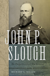 John P. Slough : The Forgotten Civil War General - Richard L. Miller