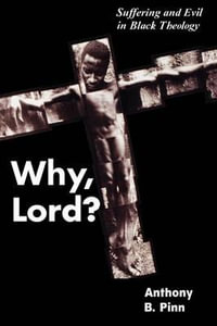 Why, Lord? : Suffering and Evil in Black Theology - Anthony B. Pinn