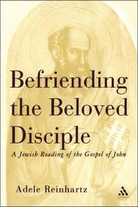 Befriending the Beloved Disciple : A Jewish Reading of the Gospel of John - Adele Reinhartz