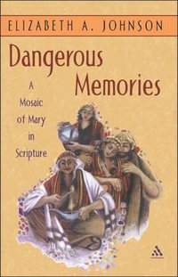 Dangerous Memories : A Mosaic of Mary in Scripture - Elizabeth A. Johnson