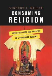 Consuming Religion : Christian Faith and Practice in a Consumer Culture - Vincent J. Miller