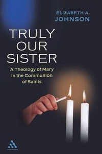 Truly our Sister : A Theology of Mary in the Communion of Saints - Elizabeth A. Johnson