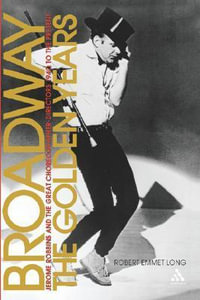 Broadway, the Golden Years : Jerome Robbins and the Great Choreographer-Directors, 1940 to the Present - Robert Emmet Long