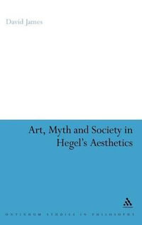 Art, Myth and Society in Hegel's Aesthetics : Continuum Studies in Philosophy - David James