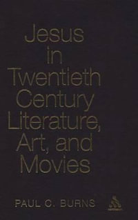 Jesus in Twentieth Century Literature, Art, and Movies : Ubc Studies in Religion - Paul C. Burns