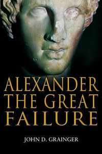 Alexander the Great Failure : The Collapse of the Macedonian Empire - John D. Grainger