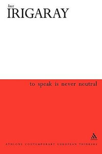 To Speak Is Never Neutral : Athlone Contemporary European Thinkers - Luce Irigaray