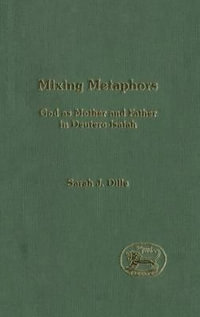 Mixing Metaphors : God as Mother and Father in Deutero-Isaiah - Sarah J. Dille