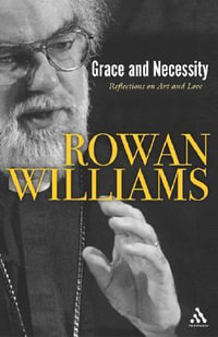 Grace and Necessity : Reflections on Art and Love - Rowan Williams