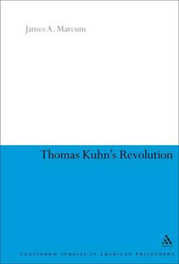 Thomas Kuhn's Revolution : Continuum Studies in American Philosophy - James A. Marcum