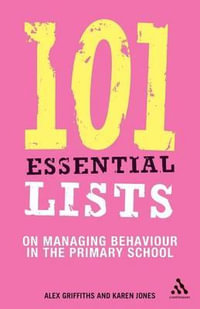 101 Essential Lists on Managing Behaviour in the Primary School : 101 Essential Lists - Alex Griffiths