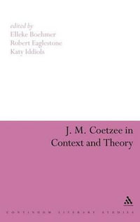 J. M. Coetzee in Context and Theory : Continuum Literary Studies - Elleke Boehmer