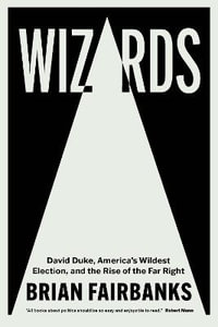 Wizards : David Duke, America's Wildest Election, and the Rise of the Far Right - Brian Fairbanks