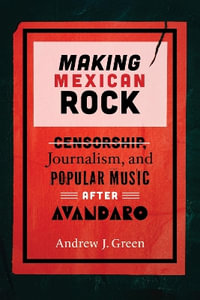 Making Mexican Rock : Censorship, Journalism, and Popular Music After Av¡ndaro - Andrew J Green