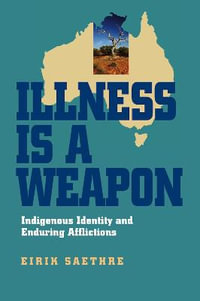 Illness Is a Weapon : Indigenous Identity and Enduring Afflictions - Eirik Saethre