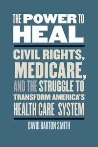 The Power to Heal : Civil Rights, Medicare, and the Struggle to Transform America's Health Care System - David Barton Smith