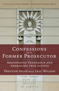 Confessions of a Former Prosecutor : Abandoning Vengeance and Embracing True Justice - Preston Shipp