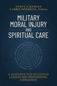 Military Moral Injury and Spiritual Care : A Resource for Religious Leaders and Professional Caregivers - Nancy Ramsay