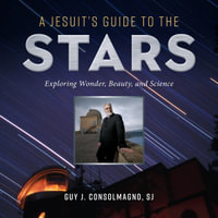 A Jesuit's Guide to the Stars : Exploring Wonder, Beauty, and Science - Guy Consolmagno